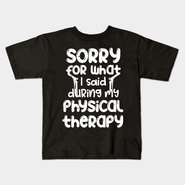 Sorry for what I said during my physical therapy, knee surgery gift, knee recovery Kids T-Shirt by Anodyle